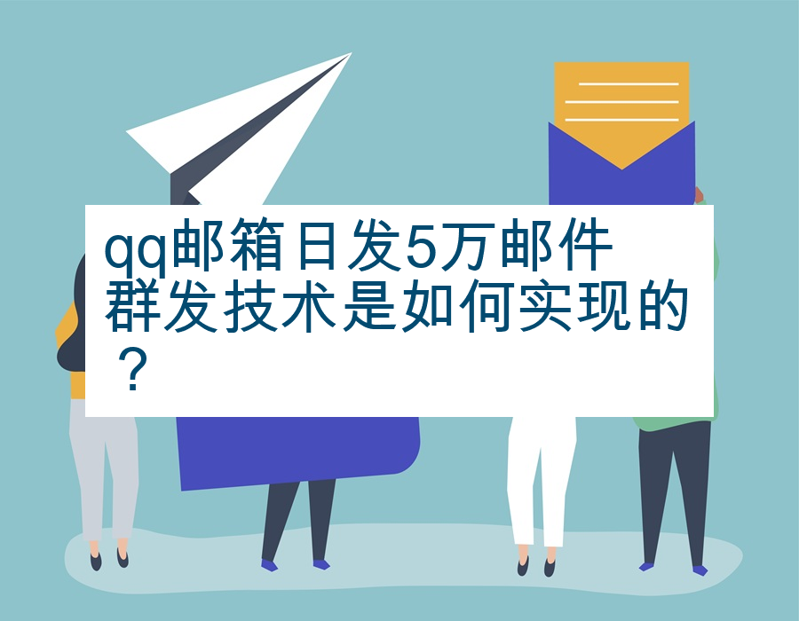 qq邮箱日发5万邮件群发技术是如何实现的？