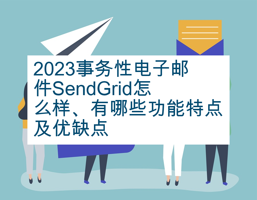 2023事务性电子邮件SendGrid怎么样、有哪些功能特点及优缺点