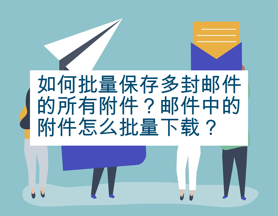 如何批量保存多封邮件的所有附件？邮件中的附件怎么批量下载？