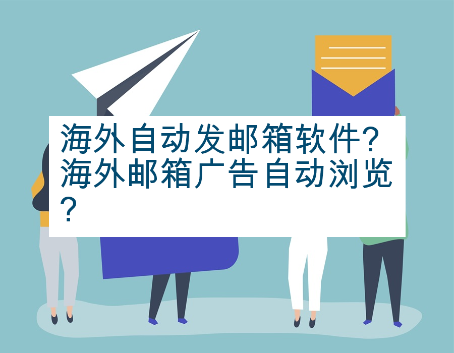 海外自动发邮箱软件?海外邮箱广告自动浏览?