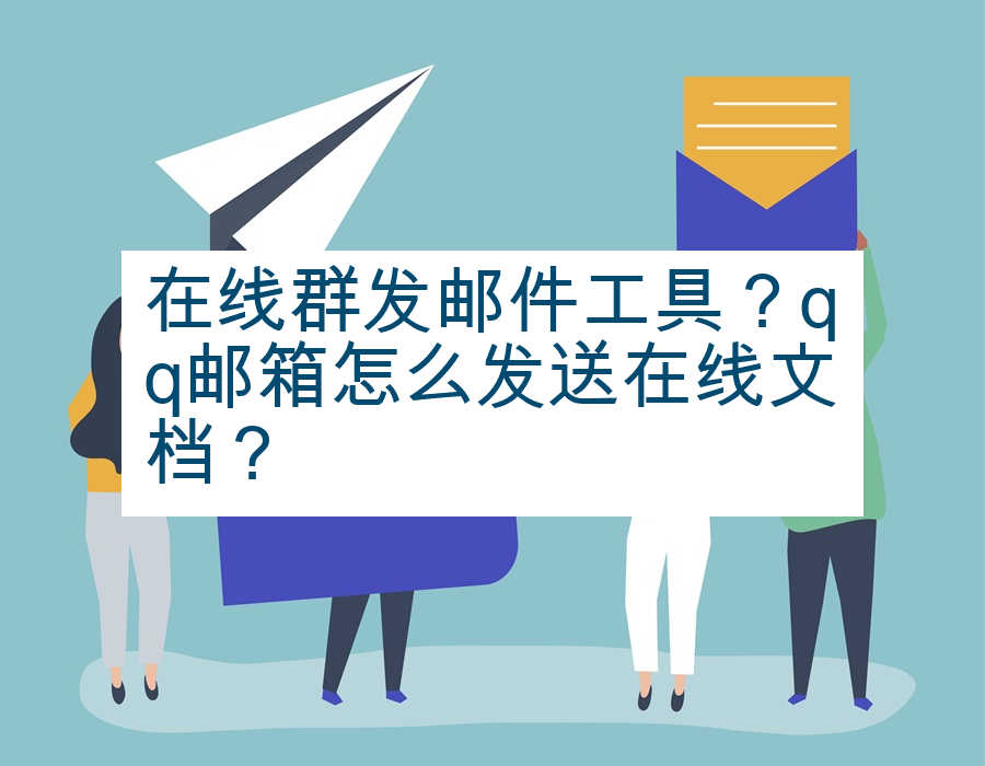 在线群发邮件工具？qq邮箱怎么发送在线文档？