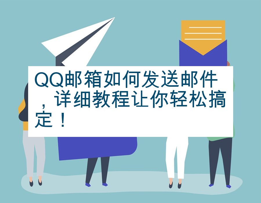 QQ邮箱如何发送邮件，详细教程让你轻松搞定！