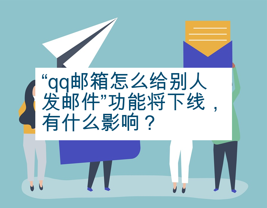 “qq邮箱怎么给别人发邮件”功能将下线，有什么影响？