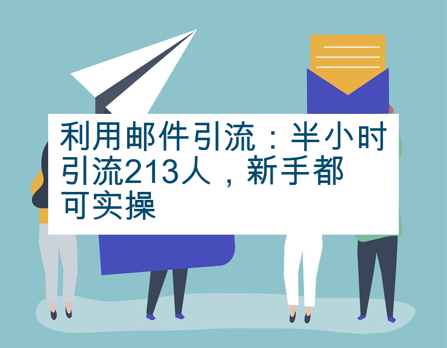 利用邮件引流：半小时引流213人，新手都可实操