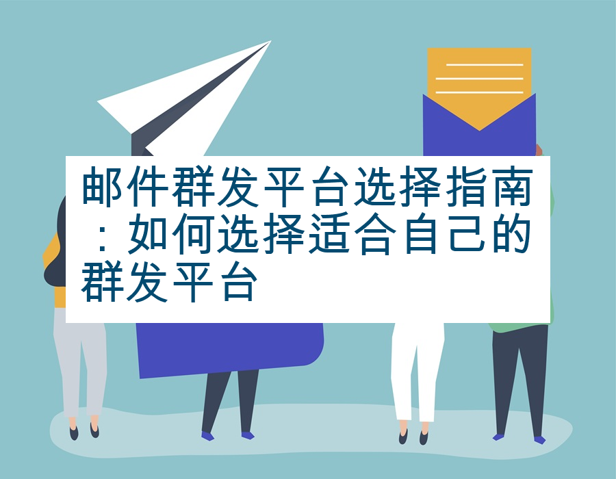 邮件群发平台选择指南：如何选择适合自己的群发平台