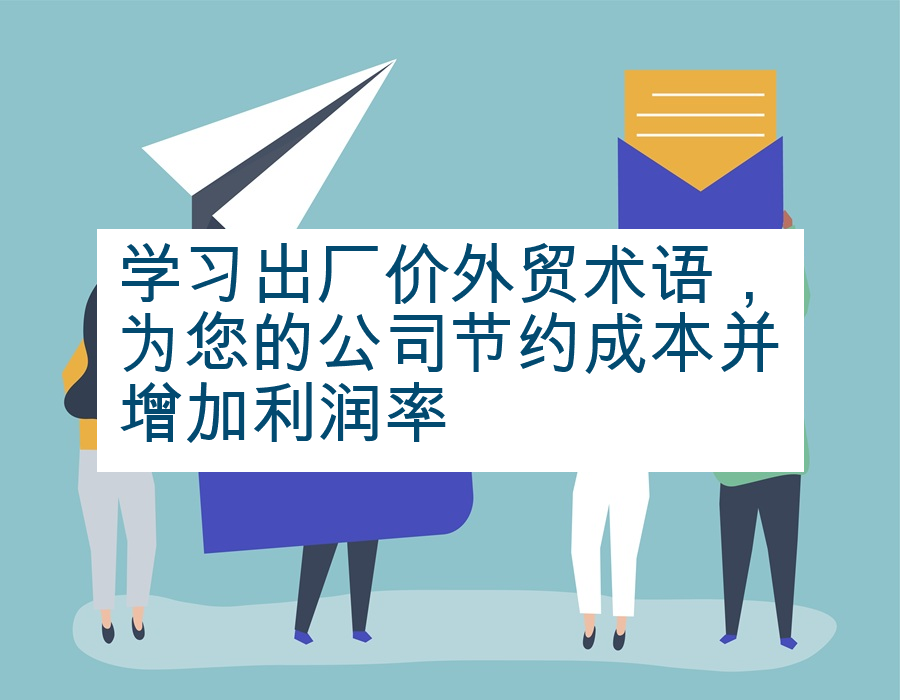 学习出厂价外贸术语，为您的公司节约成本并增加利润率