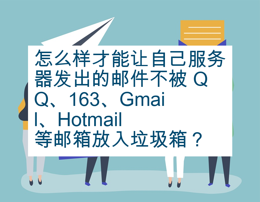 怎么样才能让自己服务器发出的邮件不被 QQ、163、Gmail、Hotmail 等邮箱放入垃圾箱？