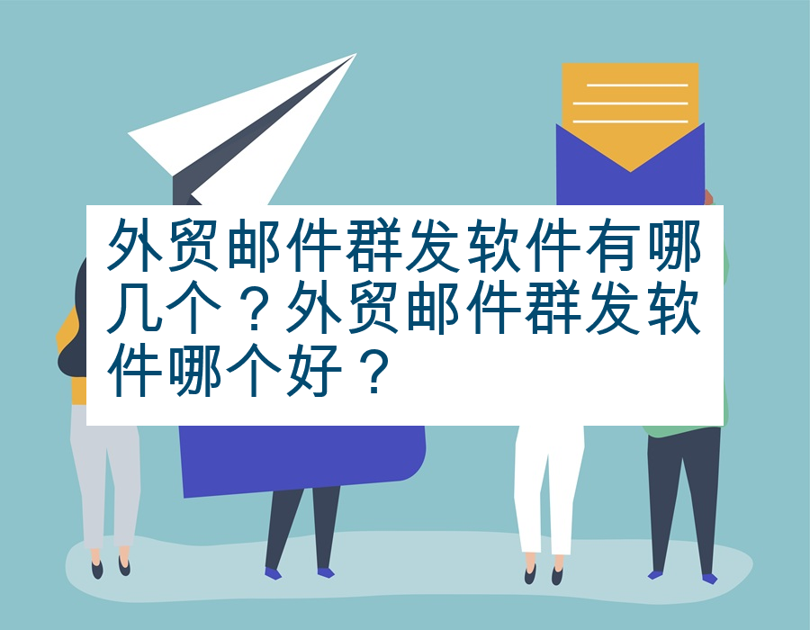 外贸邮件群发软件有哪几个？外贸邮件群发软件哪个好？