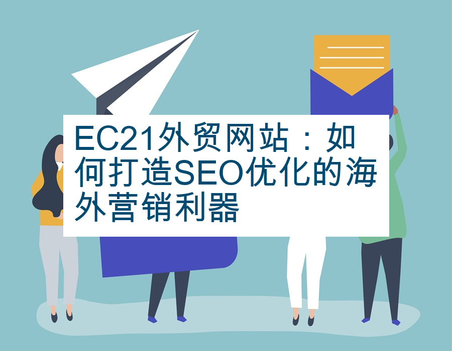 EC21外贸网站：如何打造SEO优化的海外营销利器