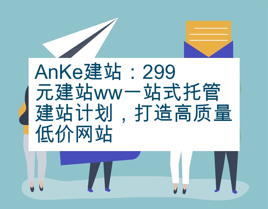 AnKe建站：299元建站ww一站式托管建站计划，打造高质量低价网站
