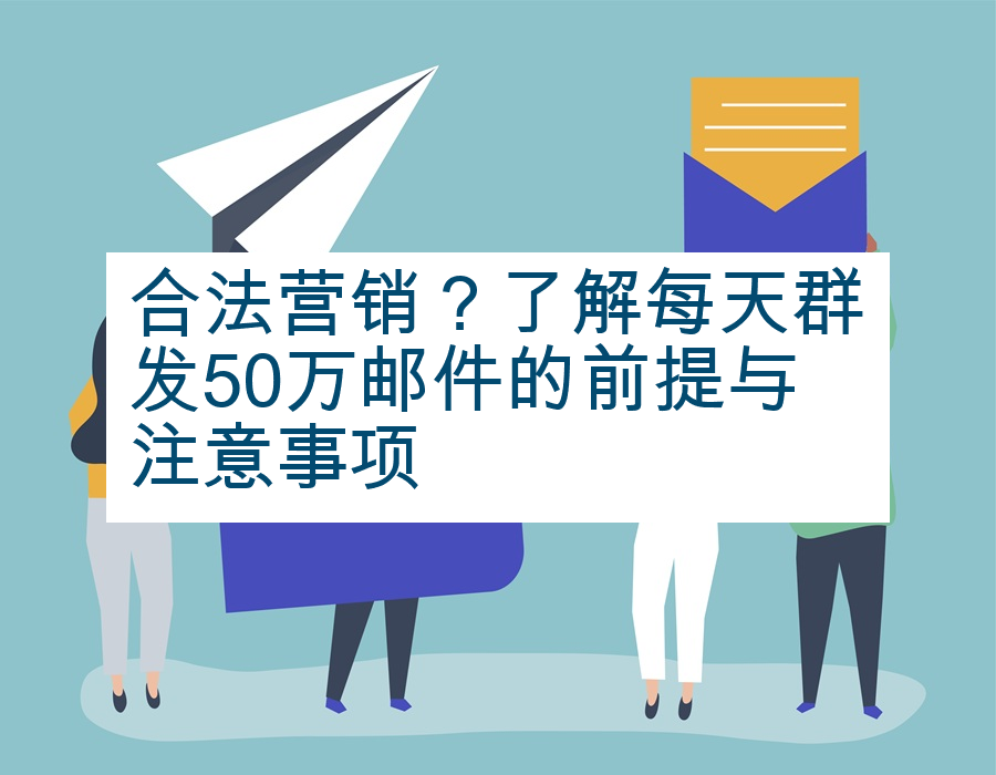 合法营销？了解每天群发50万邮件的前提与注意事项