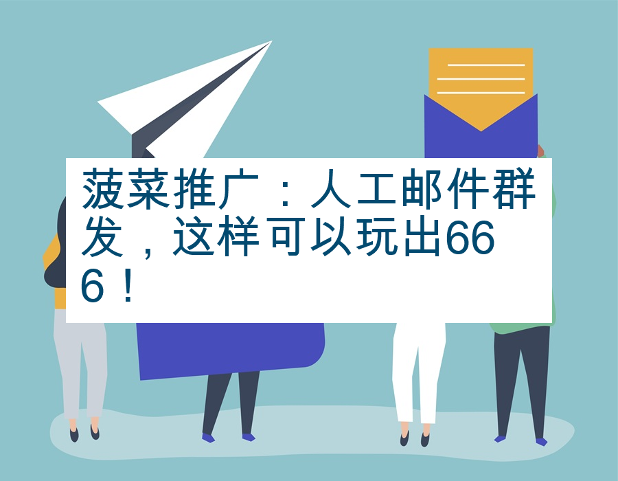 菠菜推广：人工邮件群发，这样可以玩出666！