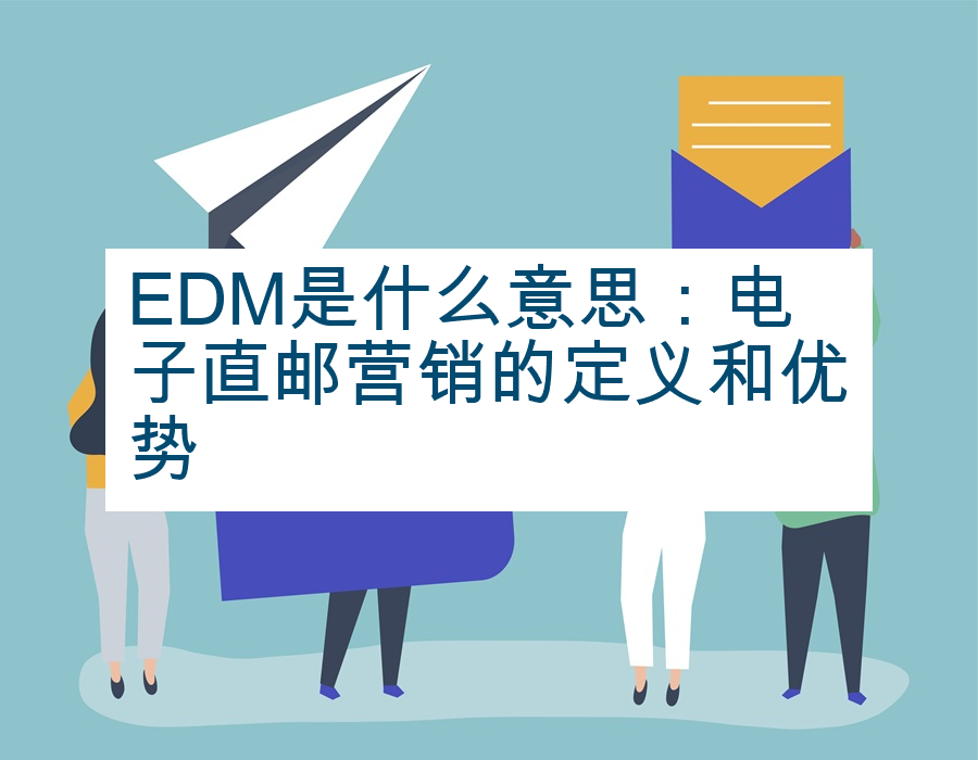 EDM是什么意思：电子直邮营销的定义和优势