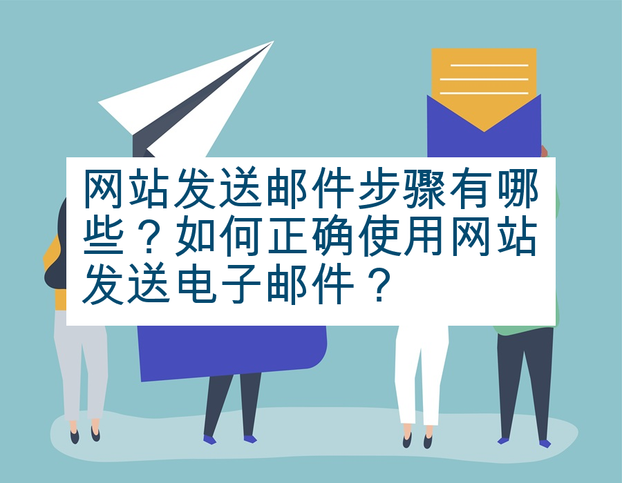 网站发送邮件步骤有哪些？如何正确使用网站发送电子邮件？