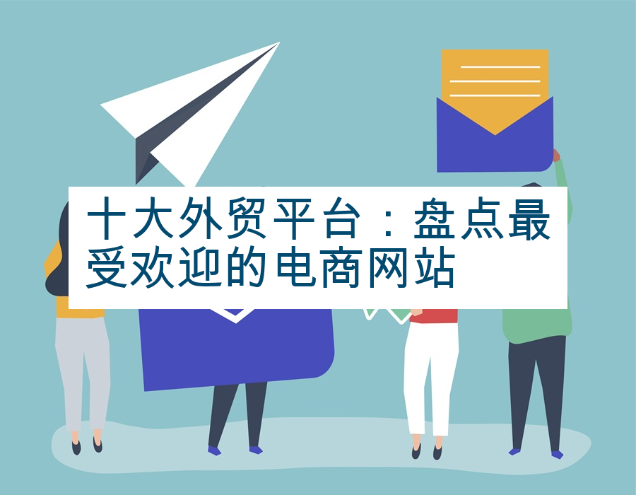 十大外贸平台：盘点最受欢迎的电商网站