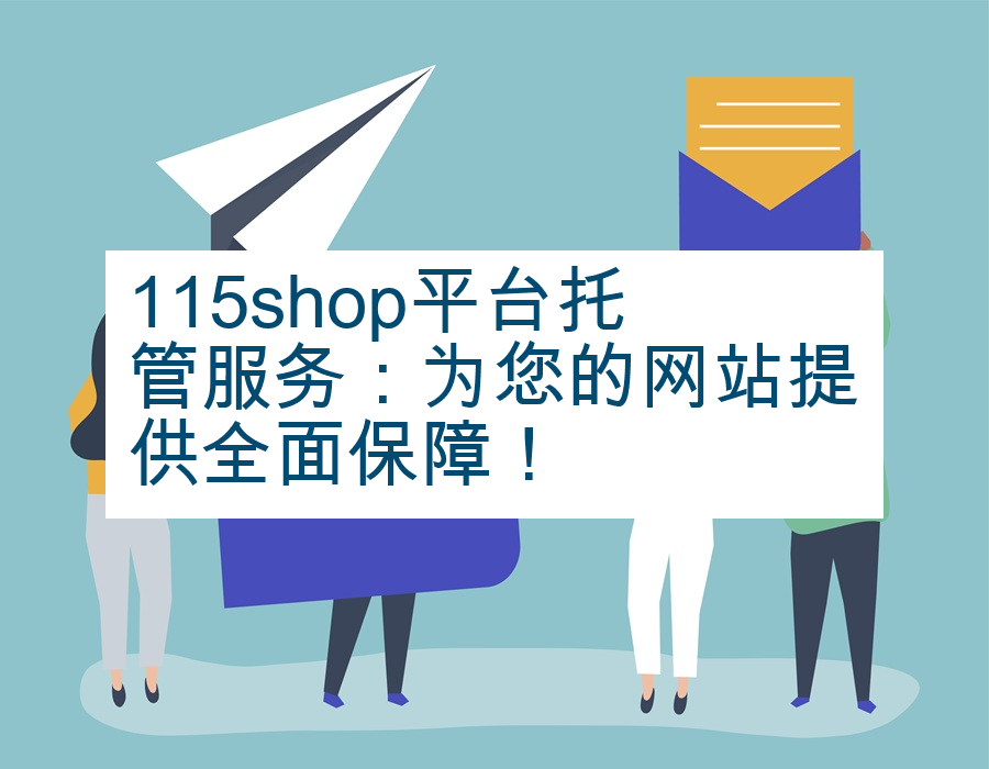 115shop平台托管服务：为您的网站提供全面保障！