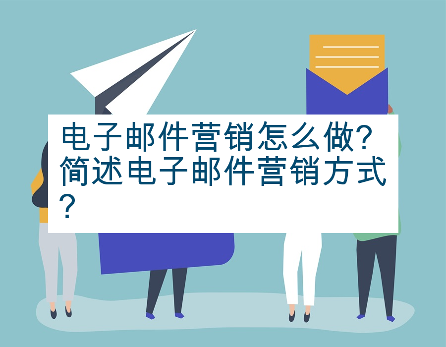 电子邮件营销怎么做?简述电子邮件营销方式?