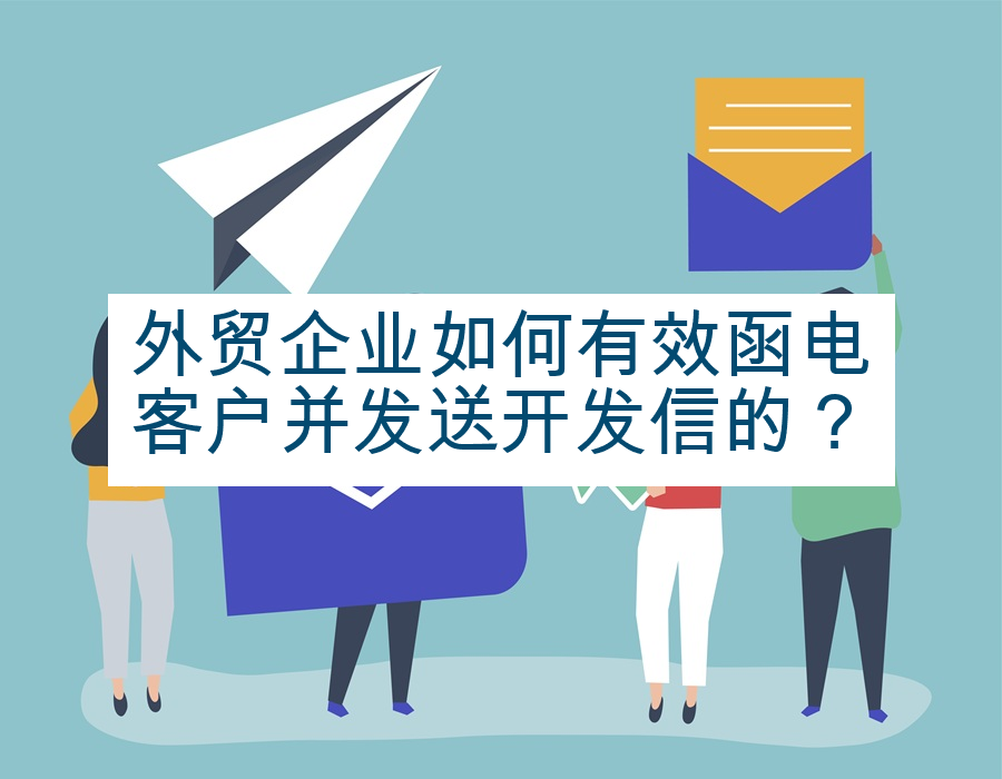 外贸企业如何有效函电客户并发送开发信的？
