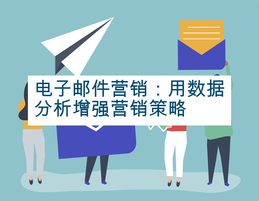 电子邮件营销：用数据分析增强营销策略