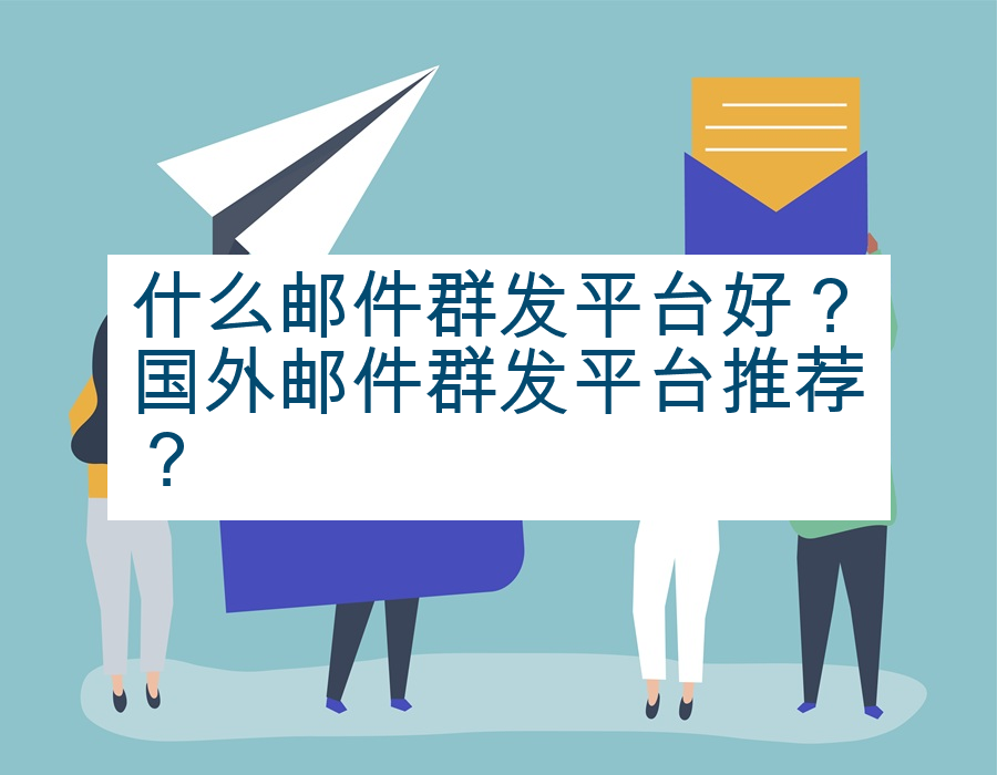什么邮件群发平台好？国外邮件群发平台推荐？