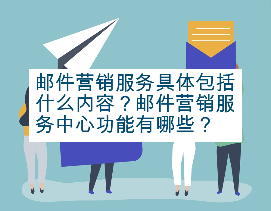 邮件营销服务具体包括什么内容？邮件营销服务中心功能有哪些？