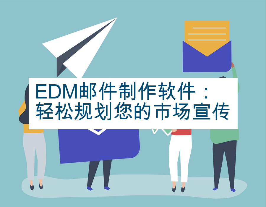 EDM邮件制作软件：轻松规划您的市场宣传