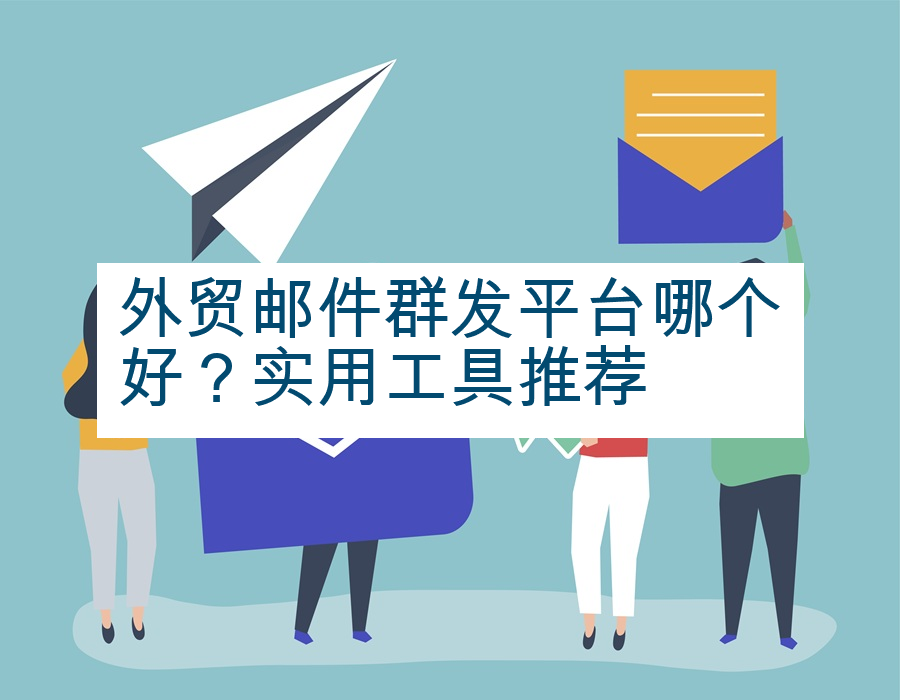 外贸邮件群发平台哪个好？实用工具推荐