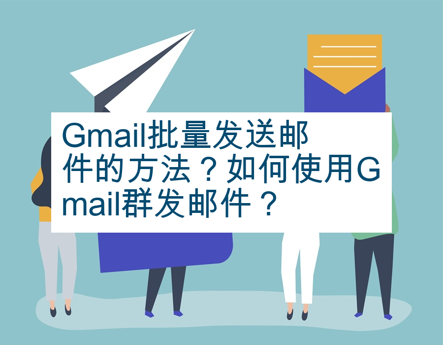 Gmail批量发送邮件的方法？如何使用Gmail群发邮件？