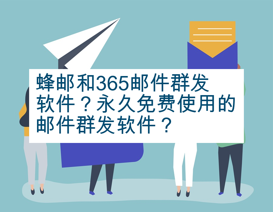 蜂邮和365邮件群发软件？永久免费使用的邮件群发软件？