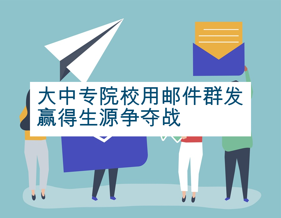 大中专院校用邮件群发赢得生源争夺战