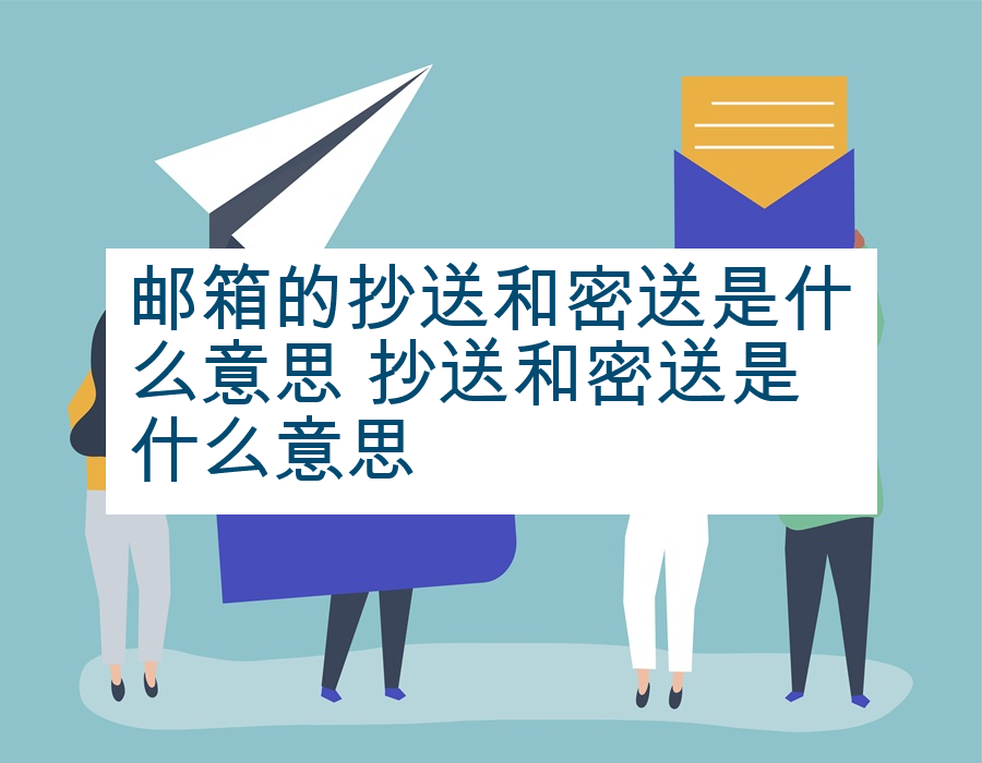 邮箱的抄送和密送是什么意思 抄送和密送是什么意思