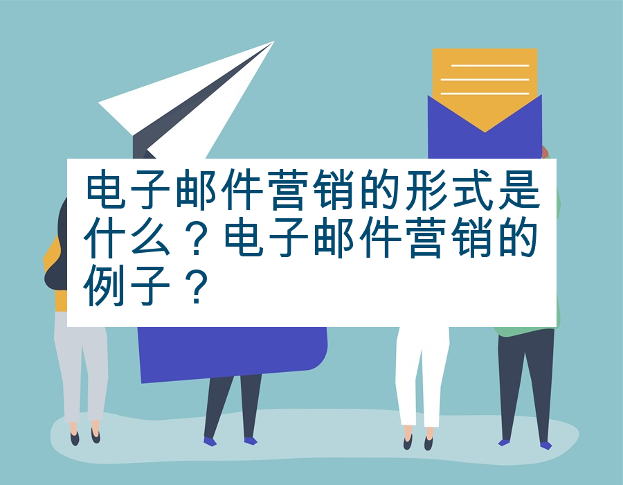 电子邮件营销的形式是什么？电子邮件营销的例子？