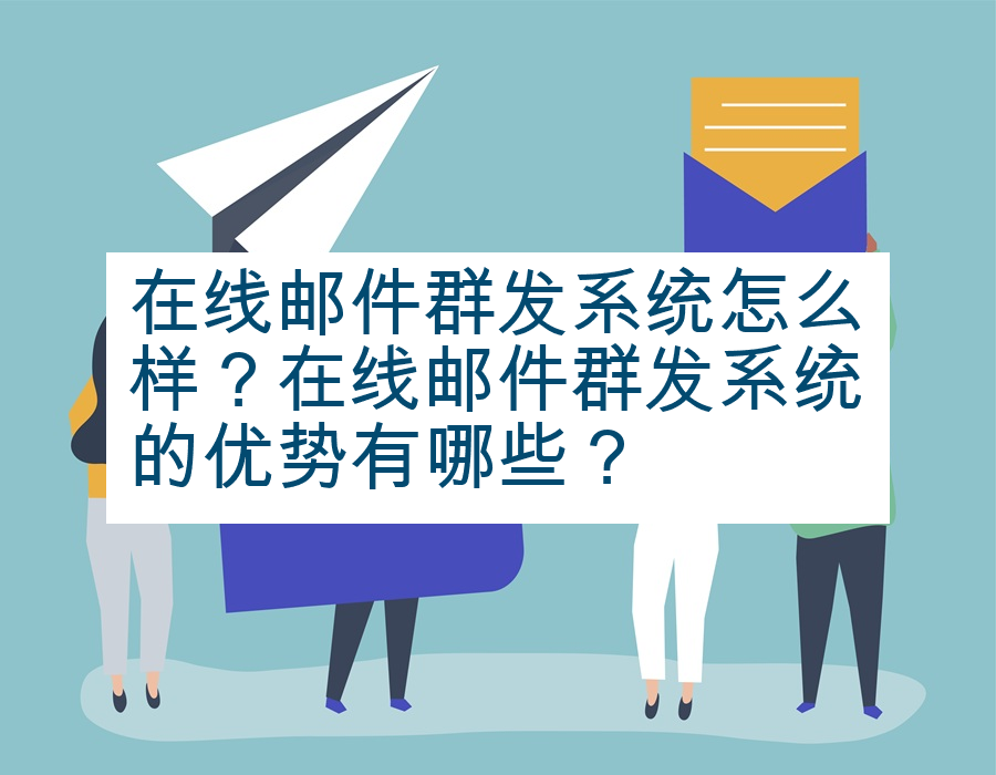 在线邮件群发系统怎么样？在线邮件群发系统的优势有哪些？
