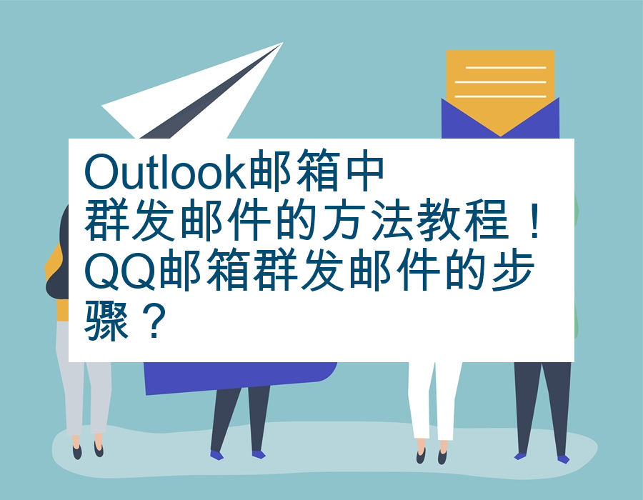 Outlook邮箱中群发邮件的方法教程！QQ邮箱群发邮件的步骤？