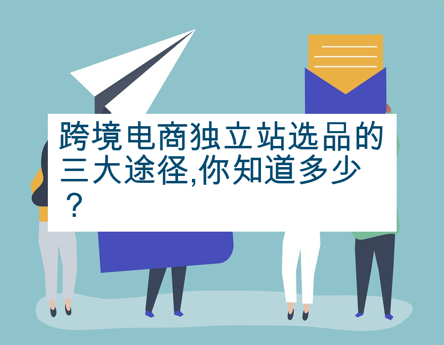 跨境电商独立站选品的三大途径,你知道多少？
