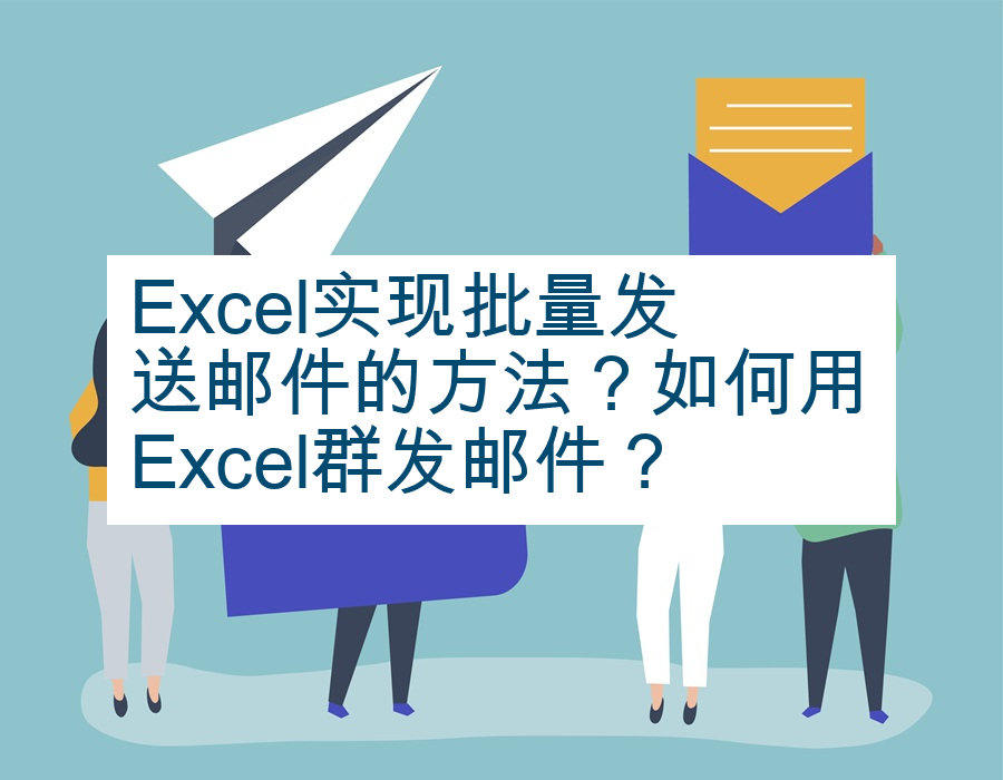 Excel实现批量发送邮件的方法？如何用Excel群发邮件？