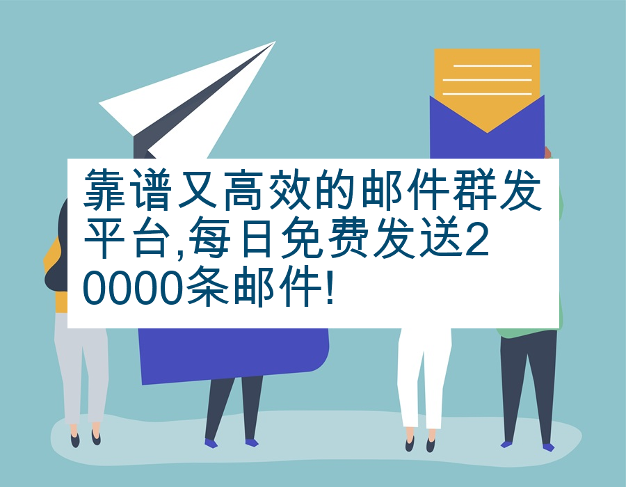 靠谱又高效的邮件群发平台,每日免费发送20000条邮件!