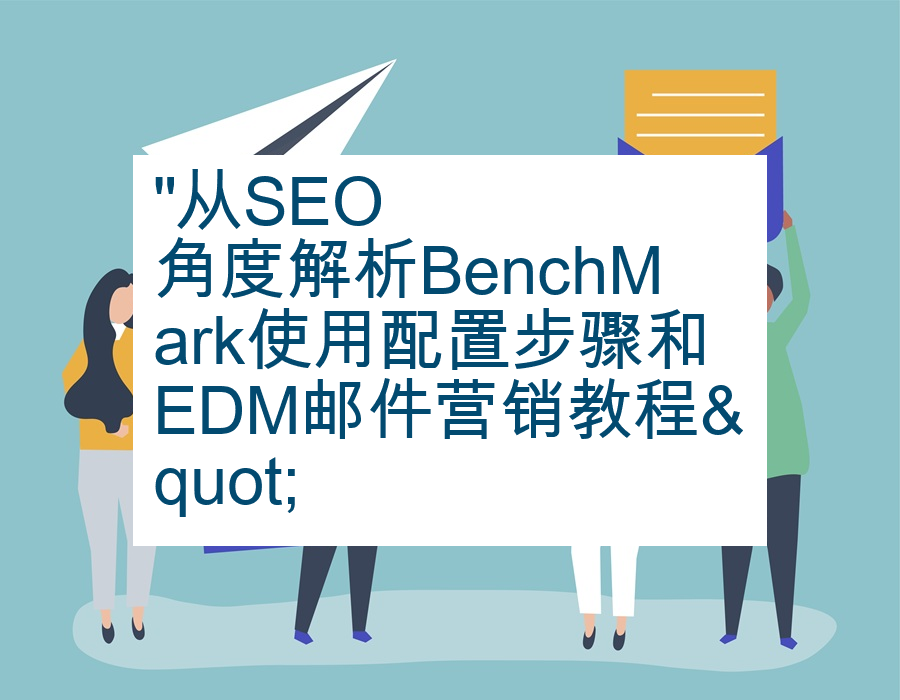 "从SEO角度解析BenchMark使用配置步骤和EDM邮件营销教程"