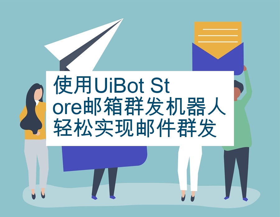 使用UiBot Store邮箱群发机器人轻松实现邮件群发