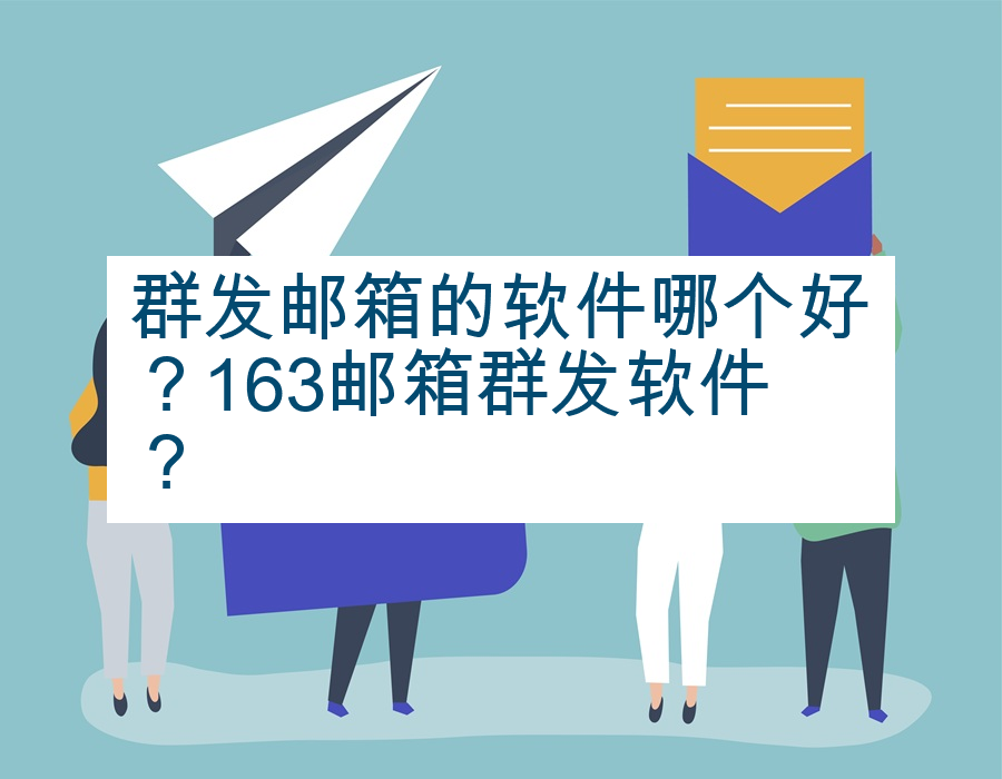 群发邮箱的软件哪个好？163邮箱群发软件？