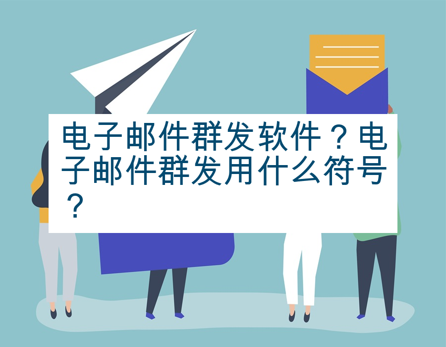 电子邮件群发软件？电子邮件群发用什么符号？