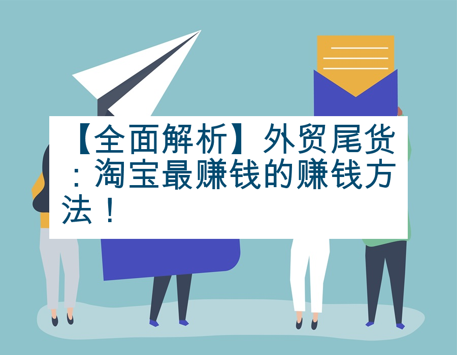 【全面解析】外贸尾货：淘宝最赚钱的赚钱方法！
