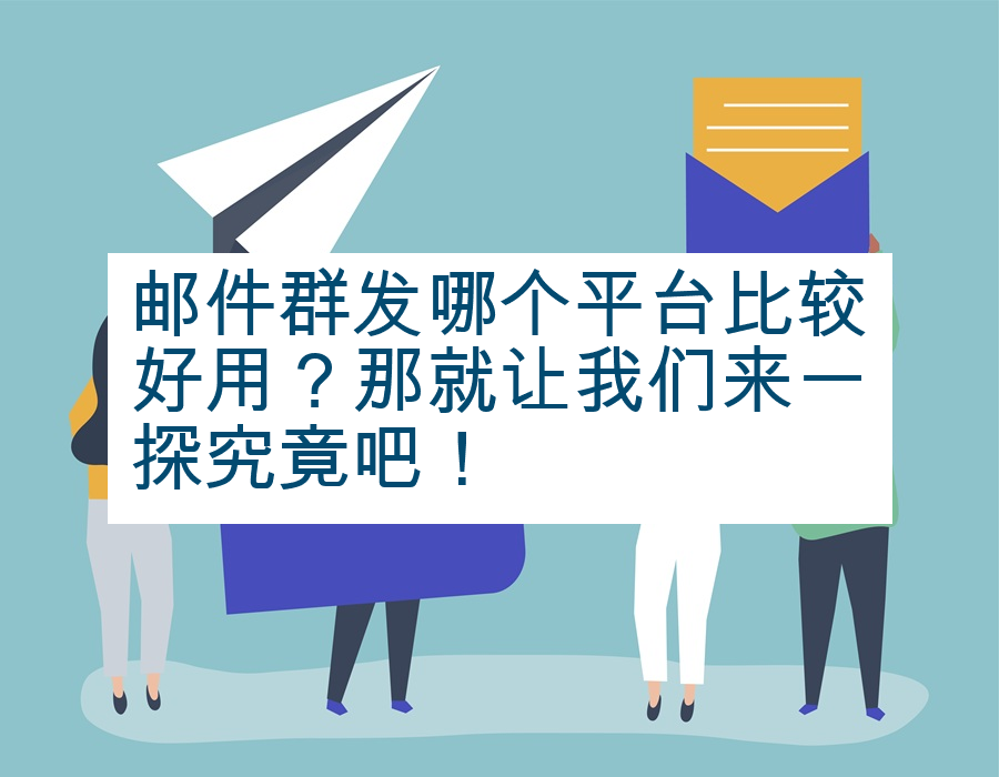 邮件群发哪个平台比较好用？那就让我们来一探究竟吧！