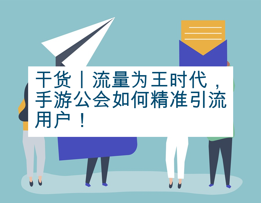 干货丨流量为王时代，手游公会如何精准引流用户！