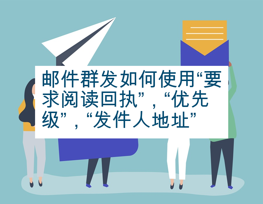 邮件群发如何使用“要求阅读回执”，“优先级”，“发件人地址”