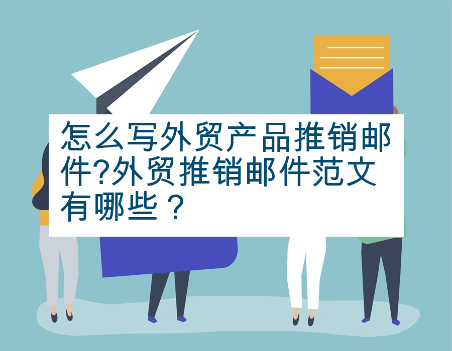 怎么写外贸产品推销邮件?外贸推销邮件范文有哪些？