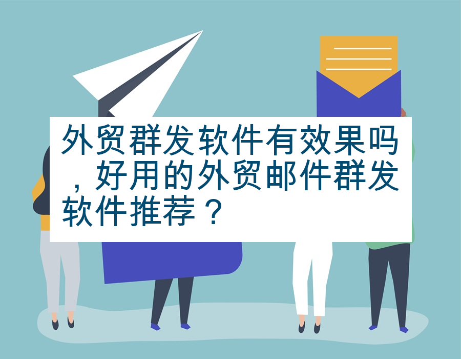 外贸群发软件有效果吗，好用的外贸邮件群发软件推荐？