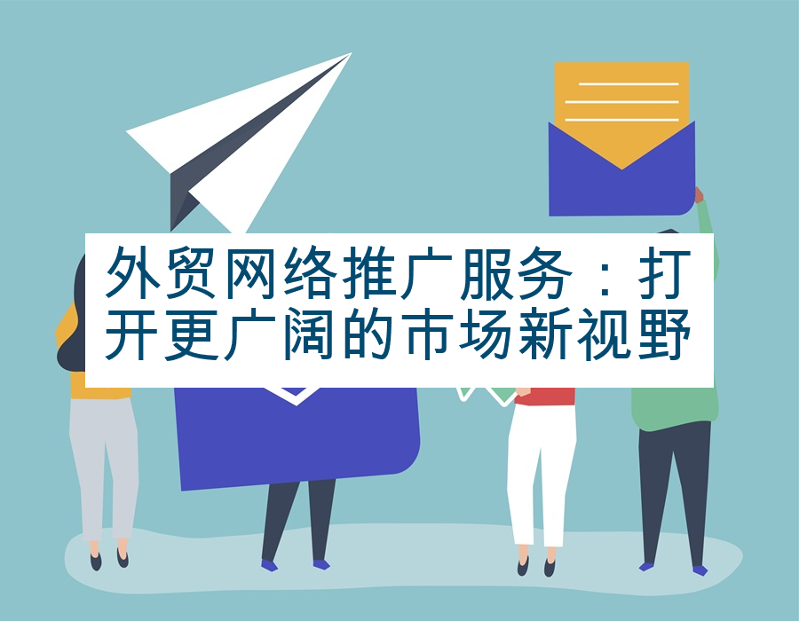 外贸网络推广服务：打开更广阔的市场新视野