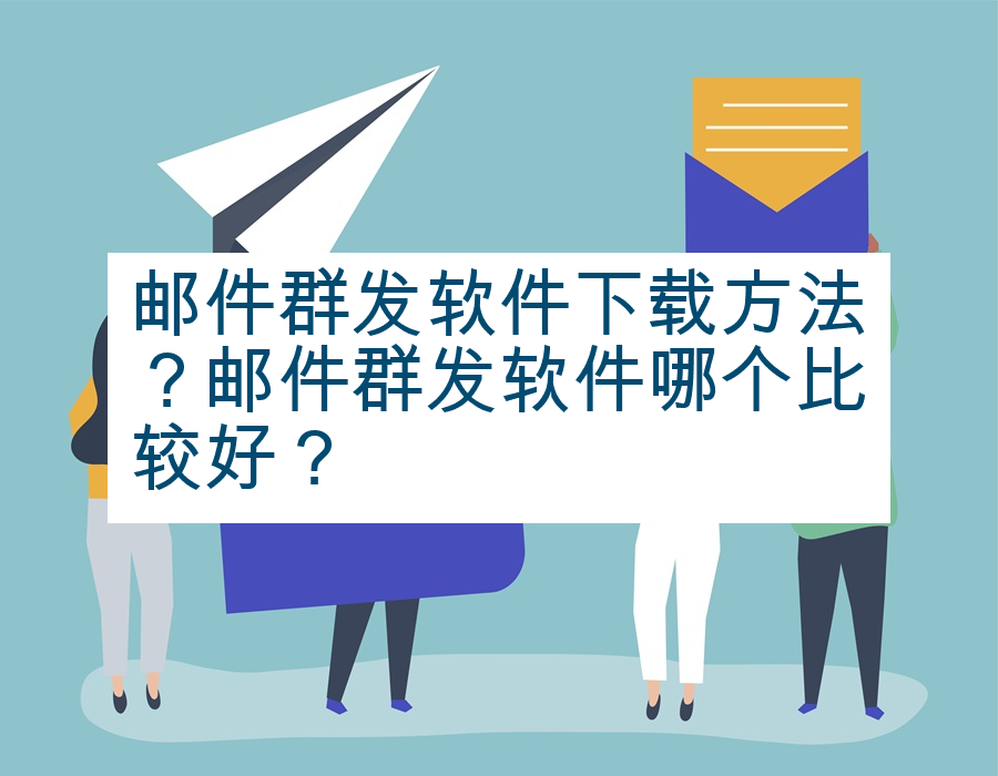 邮件群发软件下载方法？邮件群发软件哪个比较好？