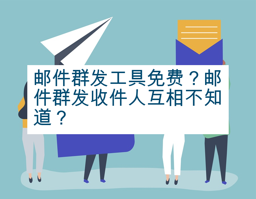 邮件群发工具免费？邮件群发收件人互相不知道？